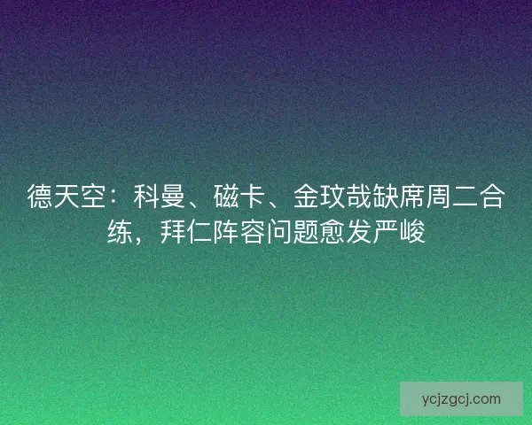 德天空：科曼、磁卡、金玟哉缺席周二合练，拜仁阵容问题愈发严峻