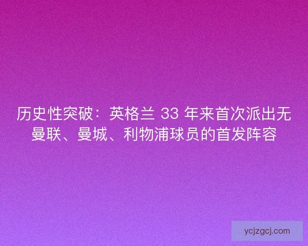 历史性突破：英格兰 33 年来首次派出无曼联、曼城、利物浦球员的首发阵容