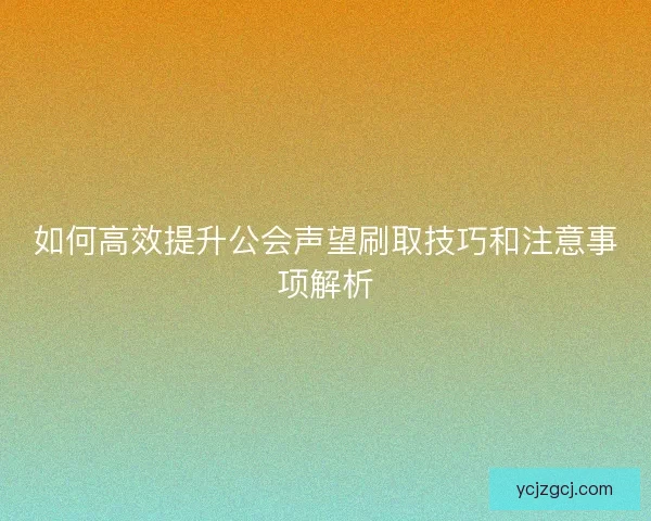 如何高效提升公会声望刷取技巧和注意事项解析