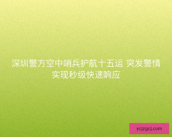 深圳警方空中哨兵护航十五运 突发警情实现秒级快速响应