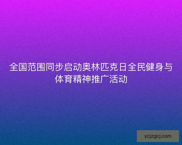全国范围同步启动奥林匹克日全民健身与体育精神推广活动 全国范围同步启动奥林匹克日全民健身与体育精神推广活动