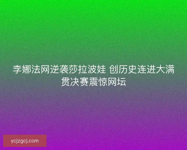 李娜法网逆袭莎拉波娃 创历史连进大满贯决赛震惊网坛