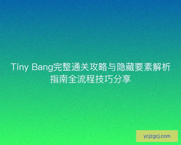 Tiny Bang完整通关攻略与隐藏要素解析指南全流程技巧分享 Tiny Bang完整通关攻略与隐藏要素解析指南全流程技巧分享