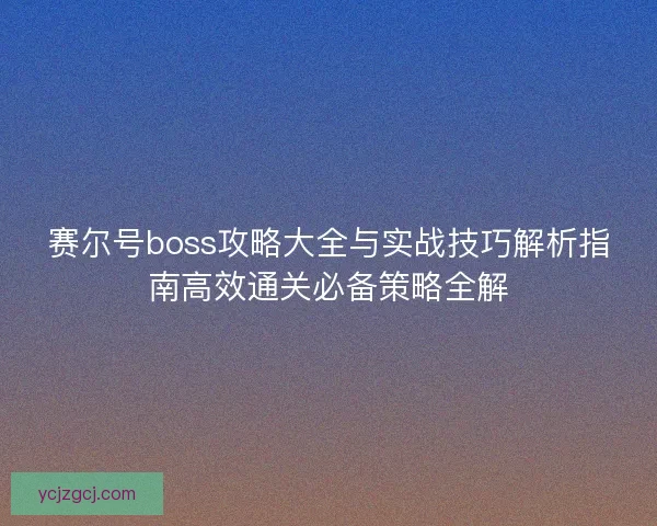 赛尔号boss攻略大全与实战技巧解析指南高效通关必备策略全解 赛尔号boss攻略大全与实战技巧解析指南高效通关必备策略全解